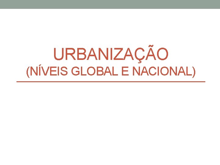 URBANIZAÇÃO (NÍVEIS GLOBAL E NACIONAL) 