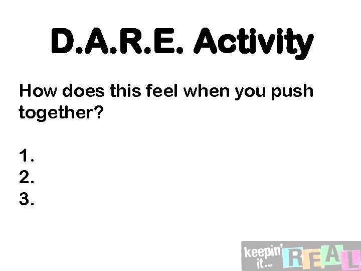 D. A. R. E. Activity How does this feel when you push together? 1.