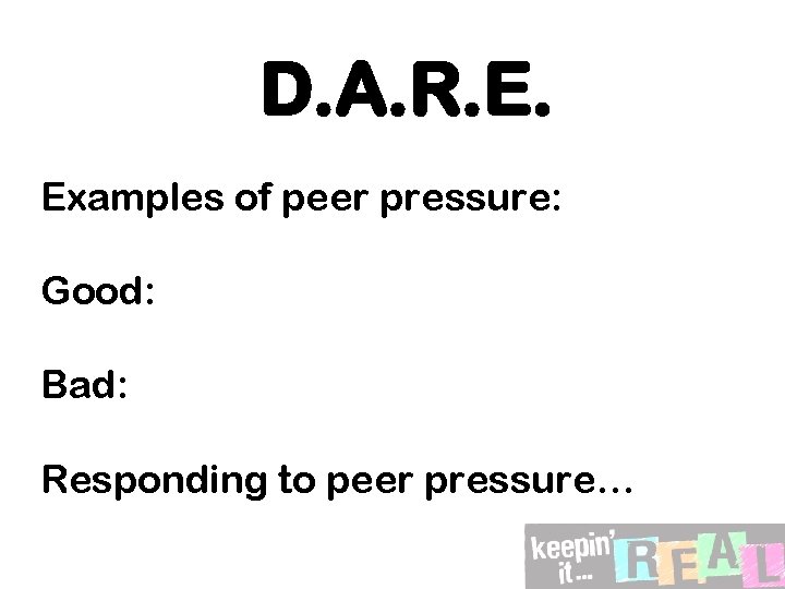 D. A. R. E. Examples of peer pressure: Good: Bad: Responding to peer pressure…