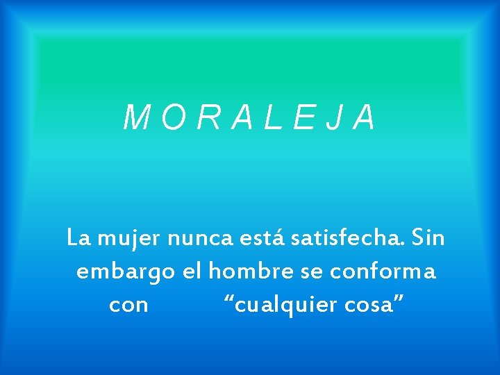 MORALEJA La mujer nunca está satisfecha. Sin embargo el hombre se conforma con “cualquier