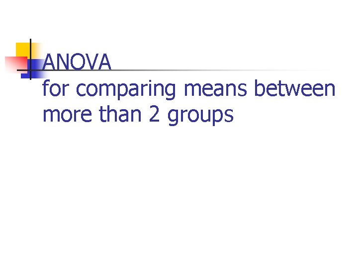 ANOVA for comparing means between more than 2 groups ANOVA for comparing means between more than 2 groups