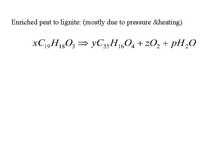 Enriched peat to lignite: (mostly due to pressure &heating) 
