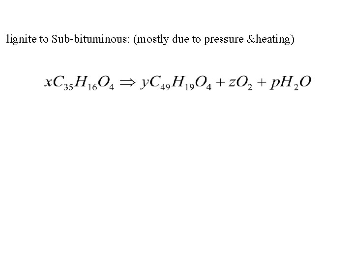 lignite to Sub-bituminous: (mostly due to pressure &heating) 