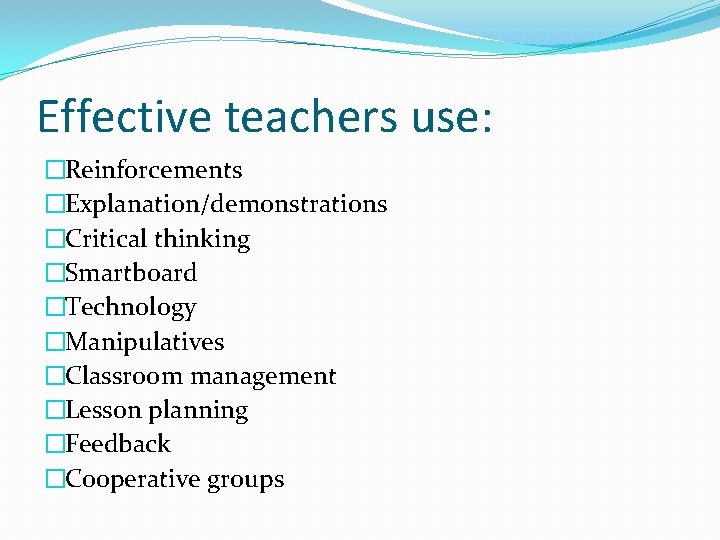 Effective teachers use: �Reinforcements �Explanation/demonstrations �Critical thinking �Smartboard �Technology �Manipulatives �Classroom management �Lesson planning