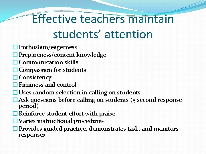 Effective teachers maintain students’ attention �Enthusiam/eagerness �Prepareness/content knowledge �Communication skills �Compassion for students �Consistency