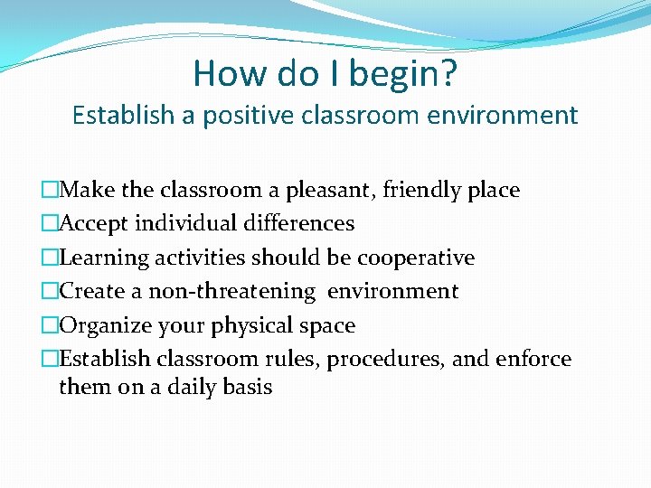 How do I begin? Establish a positive classroom environment �Make the classroom a pleasant,