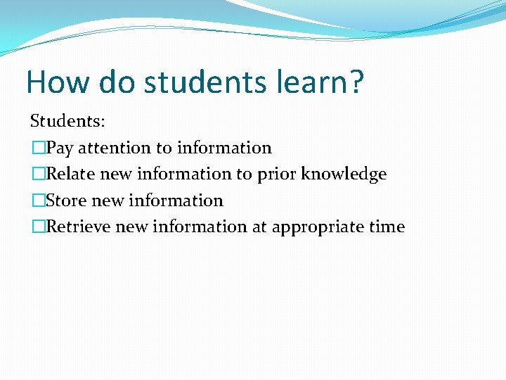 How do students learn? Students: �Pay attention to information �Relate new information to prior