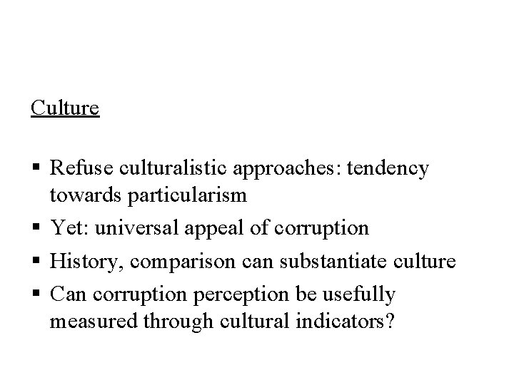 Culture § Refuse culturalistic approaches: tendency towards particularism § Yet: universal appeal of corruption