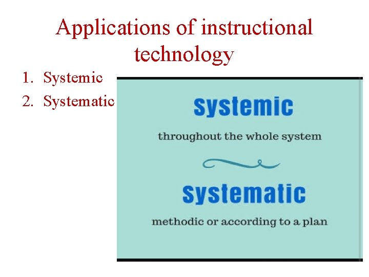 Applications of instructional technology 1. Systemic 2. Systematic 