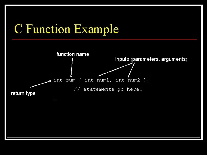 C Function Example function name inputs (parameters, arguments) int sum ( int num 1,