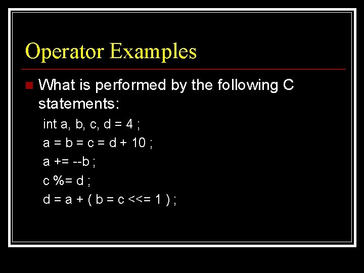 Operator Examples n What is performed by the following C statements: int a, b,