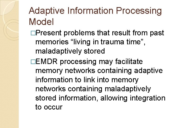 Adaptive Information Processing Model �Present problems that result from past memories “living in trauma Adaptive Information Processing Model �Present problems that result from past memories “living in trauma