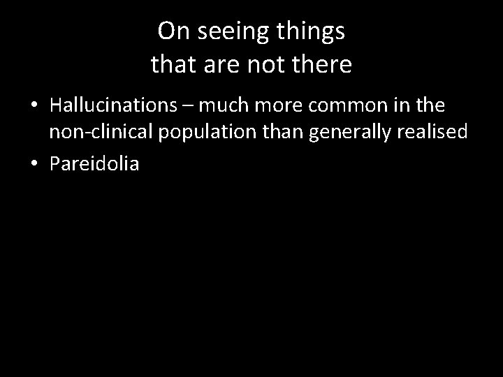 On seeing things that are not there • Hallucinations – much more common in