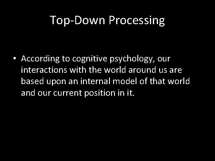Top-Down Processing • According to cognitive psychology, our interactions with the world around us