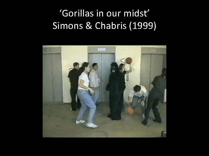 ‘Gorillas in our midst’ Simons & Chabris (1999) 