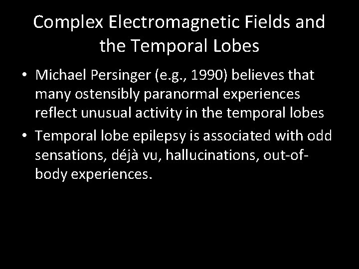 Complex Electromagnetic Fields and the Temporal Lobes • Michael Persinger (e. g. , 1990)