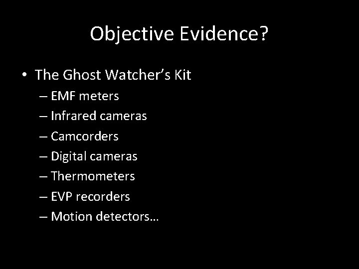 Objective Evidence? • The Ghost Watcher’s Kit – EMF meters – Infrared cameras –