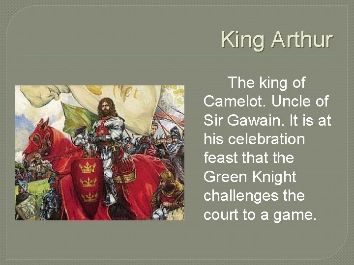 King Arthur The king of Camelot. Uncle of Sir Gawain. It is at his