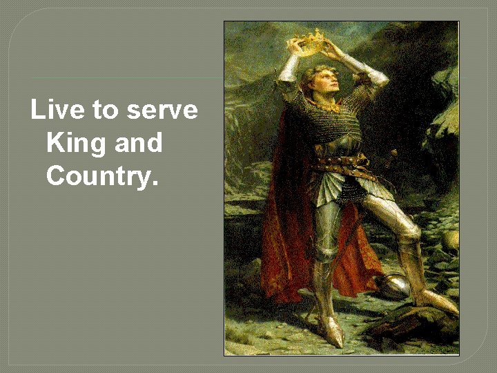Live to serve King and Country. 