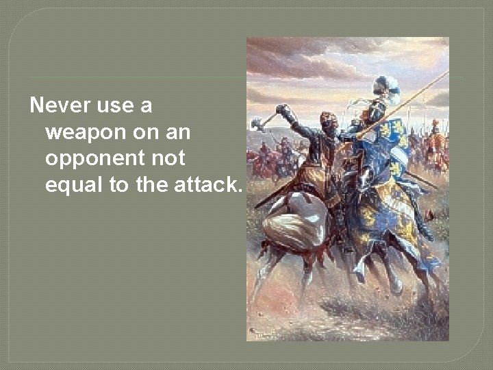 Never use a weapon on an opponent not equal to the attack. 