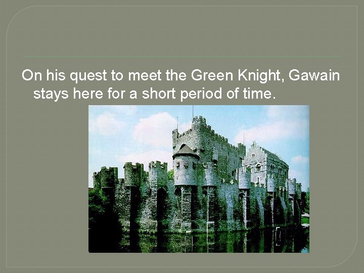 On his quest to meet the Green Knight, Gawain stays here for a short