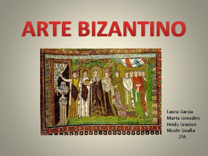 ARTE BIZANTINO Laura García Marta González Heidy Granizo Nicole Guaña 2ºA 