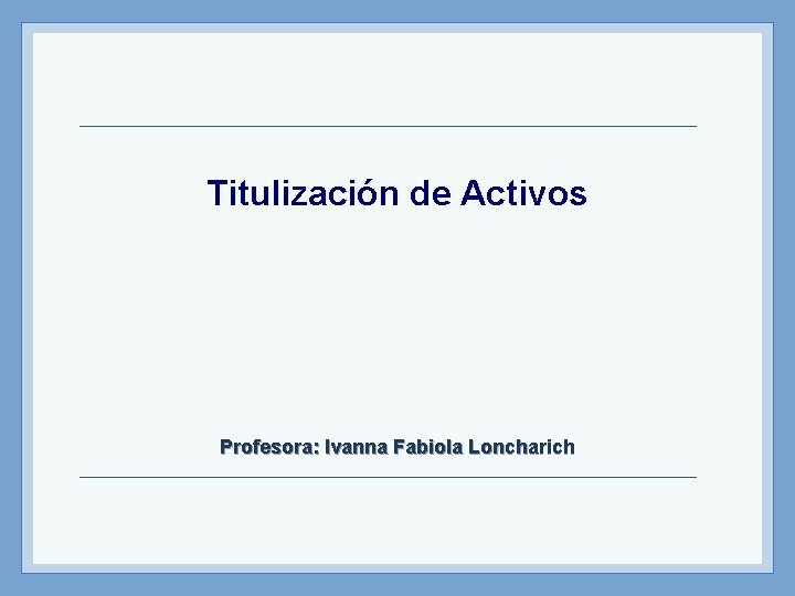 Titulización de Activos Profesora: Ivanna Fabiola Loncharich 