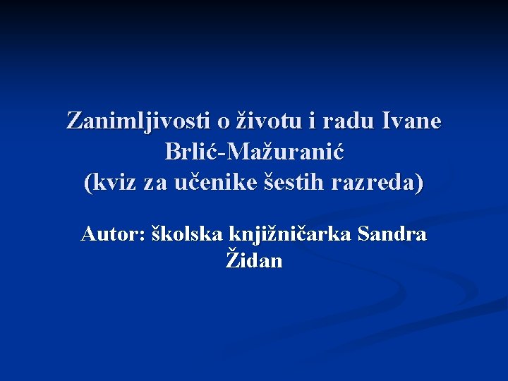 Zanimljivosti o životu i radu Ivane Brlić-Mažuranić (kviz za učenike šestih razreda) Autor: školska