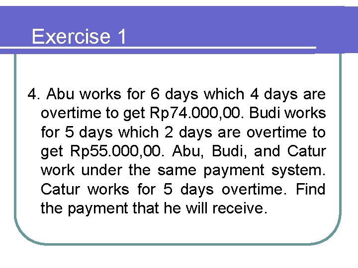 Exercise 1 4. Abu works for 6 days which 4 days are overtime to