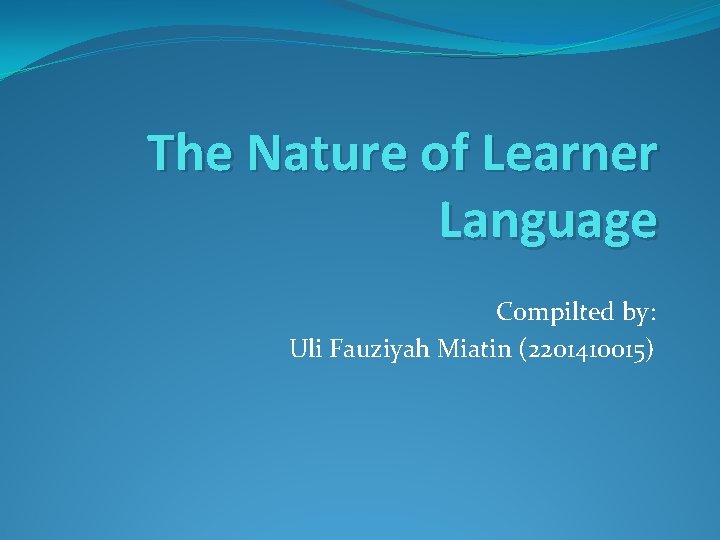 The Nature of Learner Language Compilted by: Uli Fauziyah Miatin (2201410015) 