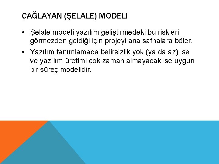 ÇAĞLAYAN (ŞELALE) MODELI • Şelale modeli yazılım geliştirmedeki bu riskleri görmezden geldiği için projeyi