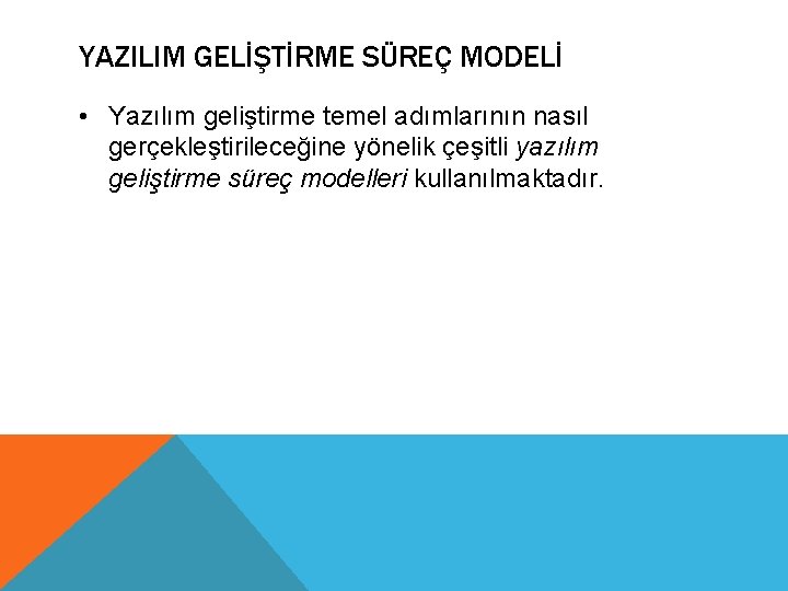 YAZILIM GELİŞTİRME SÜREÇ MODELİ • Yazılım geliştirme temel adımlarının nasıl gerçekleştirileceğine yönelik çeşitli yazılım