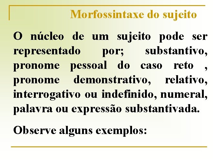 Morfossintaxe do sujeito O núcleo de um sujeito pode ser representado por; substantivo, pronome