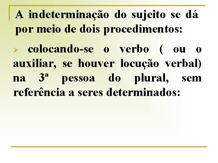 A indeterminação do sujeito se dá por meio de dois procedimentos: colocando-se o verbo