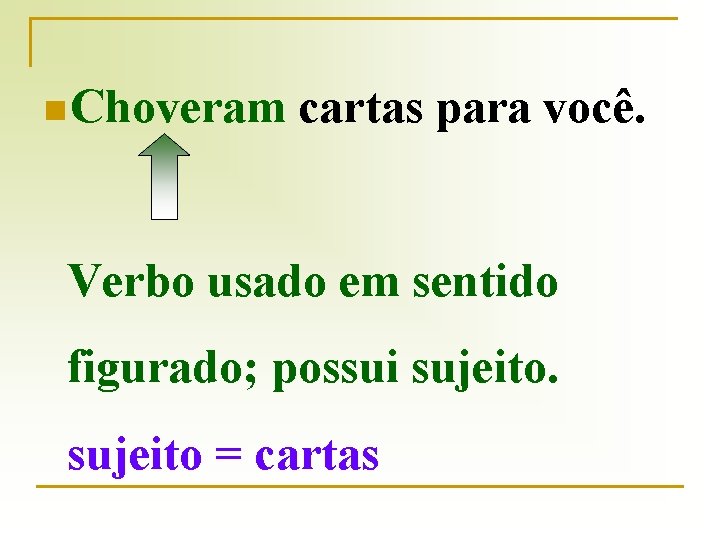 n Choveram cartas para você. Verbo usado em sentido figurado; possui sujeito = cartas