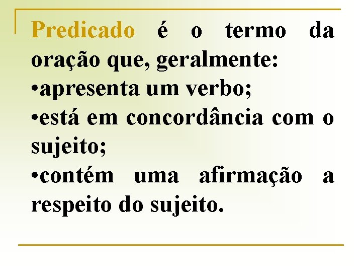 Predicado é o termo da oração que, geralmente: • apresenta um verbo; • está
