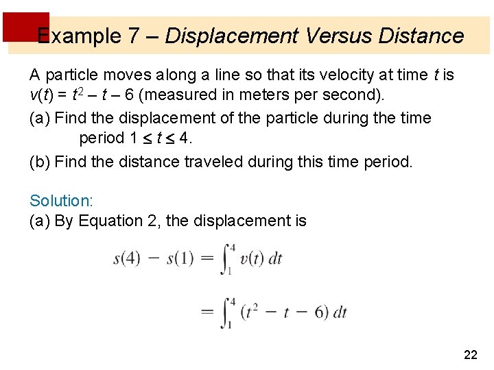 Example 7 – Displacement Versus Distance A particle moves along a line so that