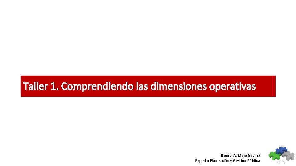 Taller 1. Comprendiendo las dimensiones operativas Henry A. Majé Gaviria Experto Planeación y Gestión