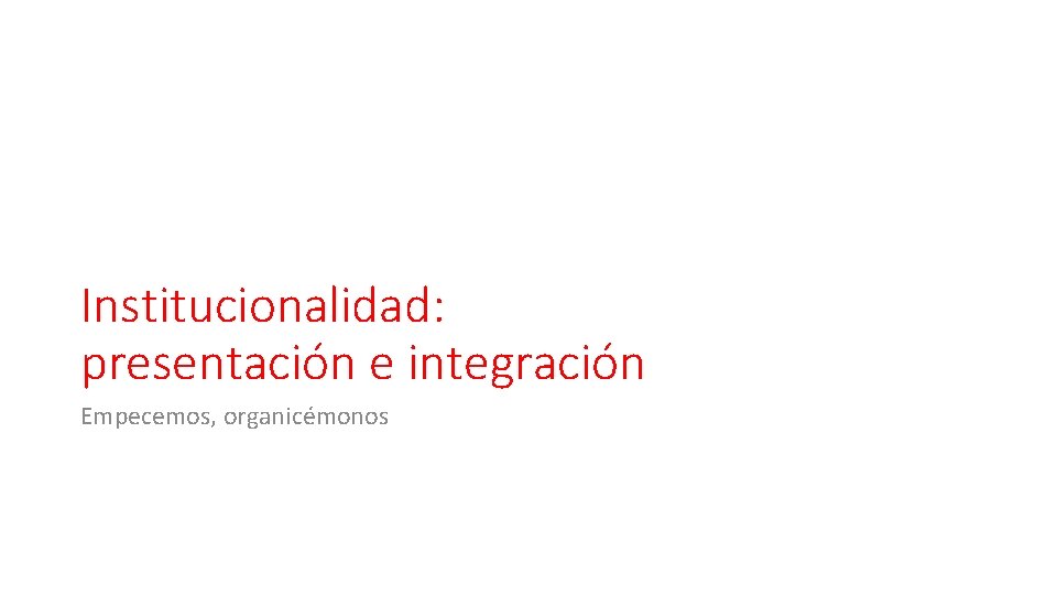 Institucionalidad: presentación e integración Empecemos, organicémonos 