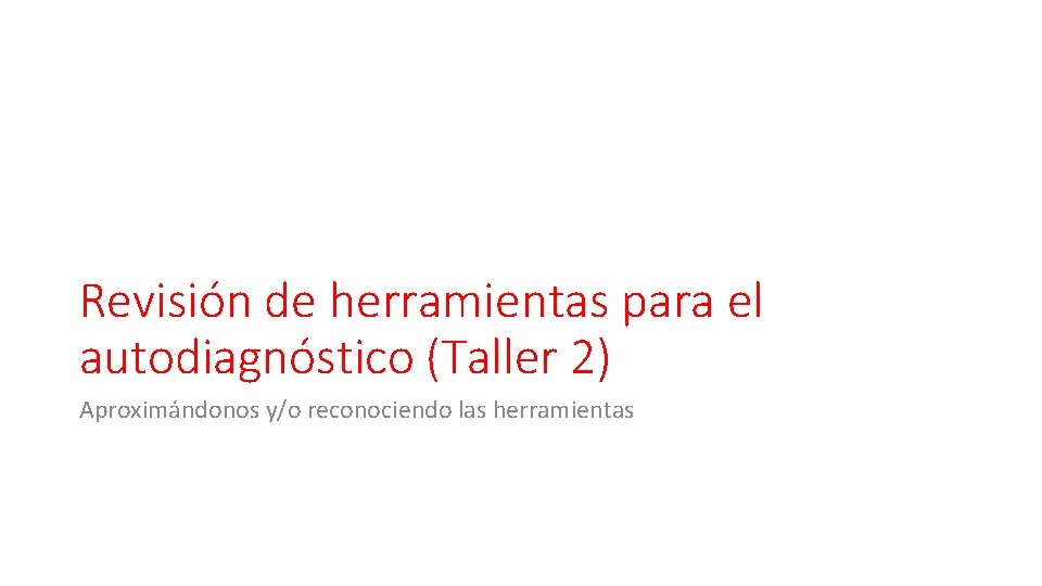 Revisión de herramientas para el autodiagnóstico (Taller 2) Aproximándonos y/o reconociendo las herramientas 