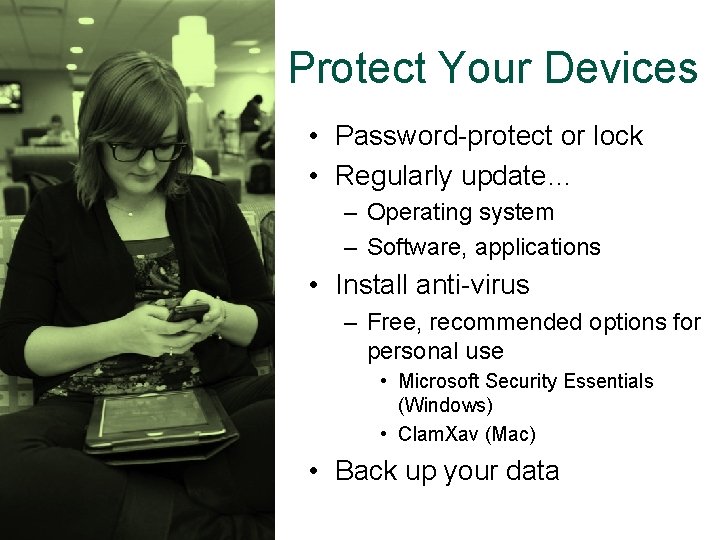 Protect Your Devices • Password-protect or lock • Regularly update… – Operating system –