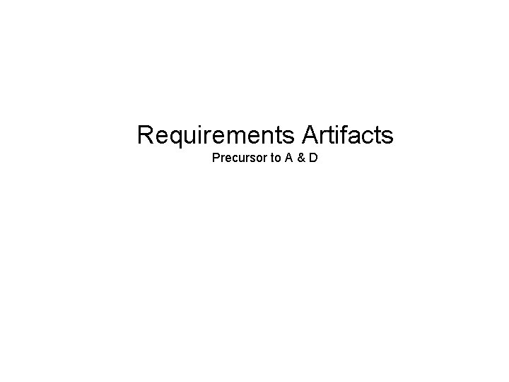 Requirements Artifacts Precursor to A & D 
