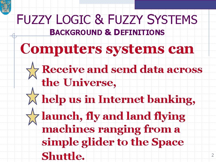 FUZZY LOGIC & FUZZY SYSTEMS BACKGROUND & DEFINITIONS Computers systems can Receive and send