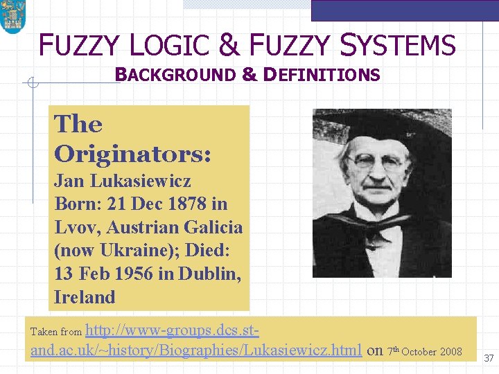 FUZZY LOGIC & FUZZY SYSTEMS BACKGROUND & DEFINITIONS The Originators: Jan Lukasiewicz Born: 21