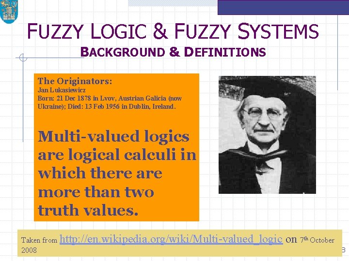 FUZZY LOGIC & FUZZY SYSTEMS BACKGROUND & DEFINITIONS The Originators: Jan Lukasiewicz Born: 21