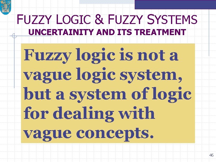 FUZZY LOGIC & FUZZY SYSTEMS UNCERTAINITY AND ITS TREATMENT Fuzzy logic is not a