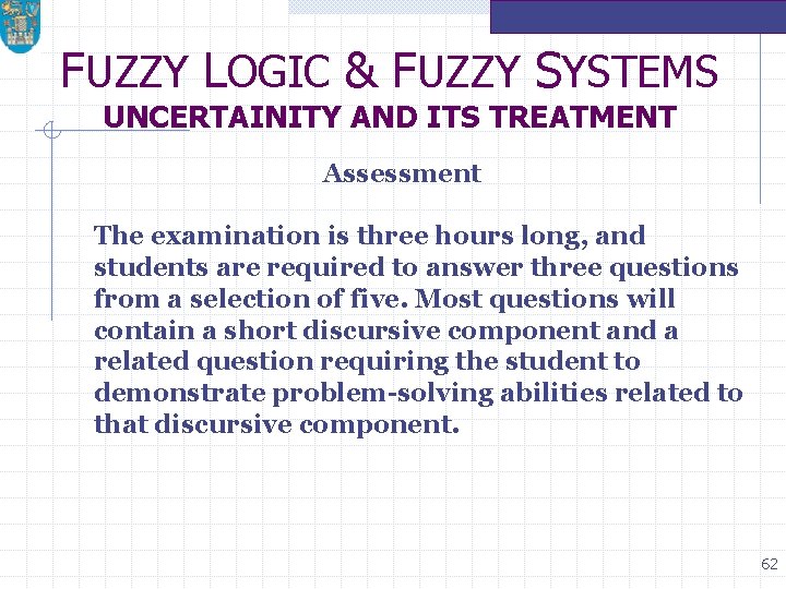 FUZZY LOGIC & FUZZY SYSTEMS UNCERTAINITY AND ITS TREATMENT Assessment The examination is three