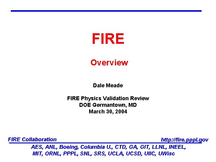 FIRE Overview Dale Meade FIRE Physics Validation Review DOE Germantown, MD March 30, 2004