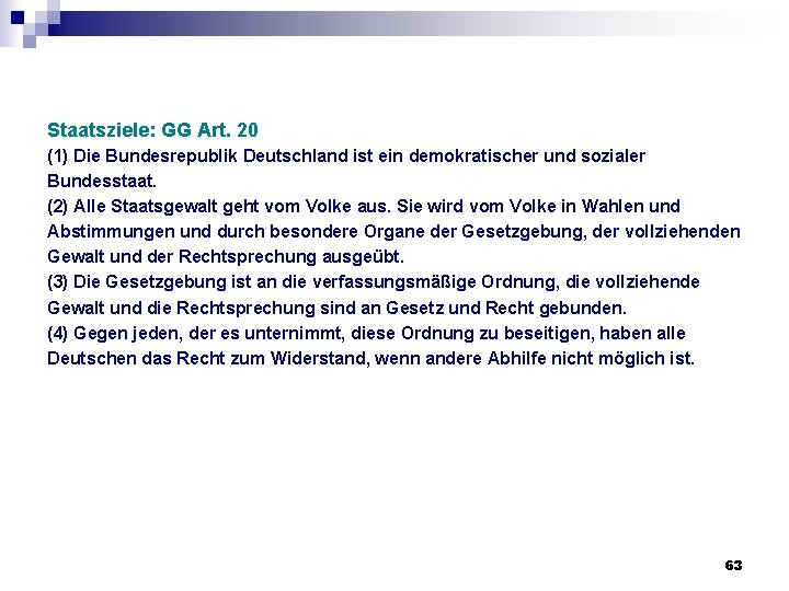 Staatsziele: GG Art. 20 (1) Die Bundesrepublik Deutschland ist ein demokratischer und sozialer Bundesstaat. Staatsziele: GG Art. 20 (1) Die Bundesrepublik Deutschland ist ein demokratischer und sozialer Bundesstaat.