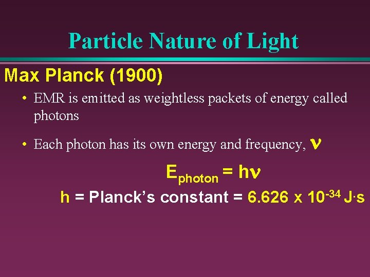 Particle Nature of Light Max Planck (1900) • EMR is emitted as weightless packets
